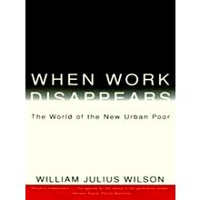 When Work Disappears - The World of the new Urban Poor - William Julius Wilson