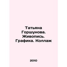 Tatiana Gorshunova. Painting. Drawing. Collage In Russian /Tatyana Gorshunova.