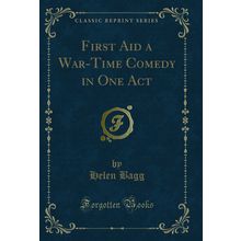 First Aid a War-Time Comedy in One Act (Classic Reprint)