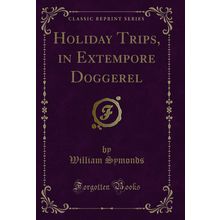 Holiday Trips, in Extempore Doggerel (Classic Reprint)