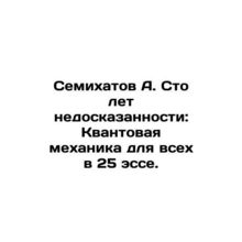 Semikhatov A. One Hundred Years of Untold: Quantum Mechanics for All in 25 Essa