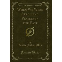 When We Were Strolling Players in the East (Classic Reprint)