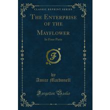The Enterprise of the Mayflower: In Four Parts (Classic Reprint)