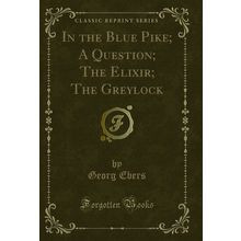 In the Blue Pike; A Question; The Elixir; The Greylock (Classic Reprint)