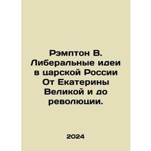 Rampton B. Liberal Ideas in Tsarist Russia From Catherine the Great to the Revo