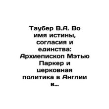 Tauber V.A. In the Name of Truth, Harmony, and Unity: Archbishop Matthew Parker