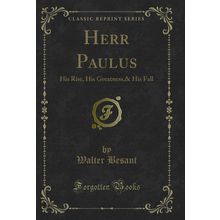 Herr Paulus: His Rise, His Greatness,& His Fall (Classic Reprint)