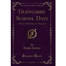 Glengarry School Days: A Story of Early Days in Glengarry (Classic Reprint)