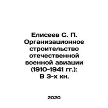 Eliseev S. P. Organizational Building of Russian Military Aviation (1910-1941):