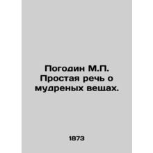 Pogodin M.P. A simple speech about wise things. In Russian /Pogodin M.P. Prosta