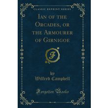 Ian of the Orcades, or the Armourer of Girnigoe (Classic Reprint)