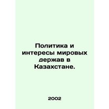 Politics and interests of world powers in Kazakhstan. In Russian /Politika i in