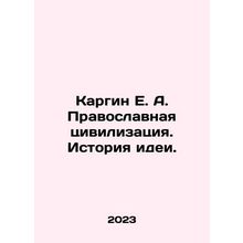 Kargin E. A. Orthodox Civilization. History of Idea. In Russian /Kargin E. A. P