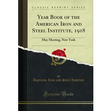 Year Book of the American Iron and Steel Institute, 1918: May Meeting, New York