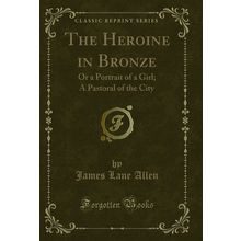 The Heroine in Bronze: Or a Portrait of a Girl; A Pastoral of the City