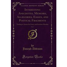 Interesting Anecdotes, Memoirs, Allegories, Essays, and Poetical Fragments, Vol