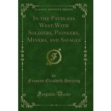 In the Pathless West With Soldiers, Pioneers, Miners, and Savages