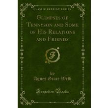 Glimpses of Tennyson and Some of His Relations and Friends (Classic Reprint)