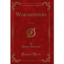 Worshippers: A Novel (Classic Reprint)