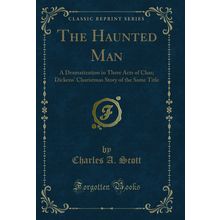 The Haunted Man: A Dramatization in Three Acts of Chas (Classic Reprint)