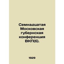 Seventeenth Moscow Governorate Conference of the C.P.S.U. (b). In Russian (ask u