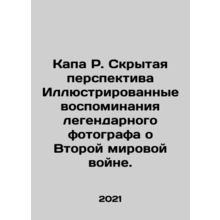 Capa R. Hidden Perspective Illustrated memories of the legendary photographer o