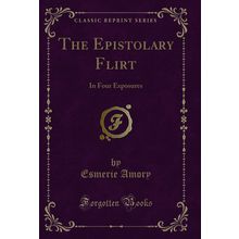 The Epistolary Flirt: In Four Exposures (Classic Reprint)