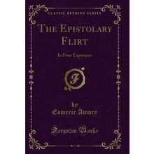 The Epistolary Flirt: In Four Exposures (Classic Reprint)