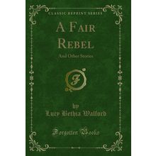 A Fair Rebel: And Other Stories (Classic Reprint)