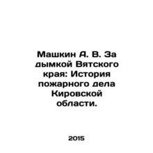 Mashkin A. V. Behind the haze of Vyatka Krai: The History of Fire Affairs in the