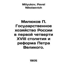 Milyukov P. The Russian state economy in the first quarter of the eighteenth ce