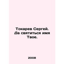 Sergey Tokarev, may your name be holy. In Russian /Tokarev Sergey. Da svyatitsy