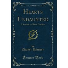 Hearts Undaunted: A Romance of Four Frontiers (Classic Reprint)