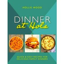 Dinner At Hol's - Quick and Easy Recipes for Delicious Family Dinners - Hollie W