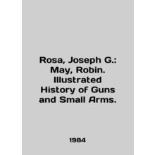 Rosa, Joseph G.: May, Robin. Illustrated History of Guns and Small Arms. In En