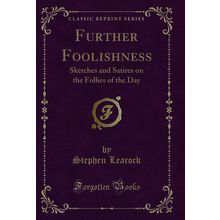 Further Foolishness: Sketches and Satires on the Follies of the Day