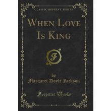 When Love Is King (Classic Reprint)