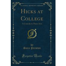 Hicks at College: A Comedy in Three Acts (Classic Reprint)