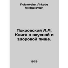 Pokrovsky A.A. A book about tasty and healthy food. In Russian /Pokrovskiy A.A.