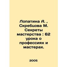 Lopatina A., Skrebtsova M. Secrets of Mastery: 62 lessons about professions an