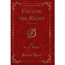 Follow the Right: A Tale for Boys (Classic Reprint)
