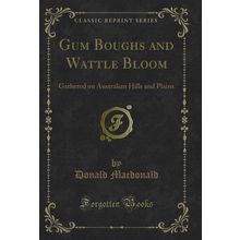 Gum Boughs and Wattle Bloom: Gathered on Australian Hills and Plains