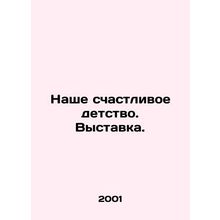 Our happy childhood. Exhibition. In Russian /Nashe schastlivoe detstvo. Vystav