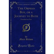 The Orphan Boy, or a Journey to Bath: Founded on Fact (Classic Reprint)
