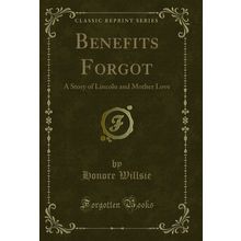Benefits Forgot: A Story of Lincoln and Mother Love (Classic Reprint)