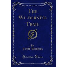 The Wilderness Trail (Classic Reprint)