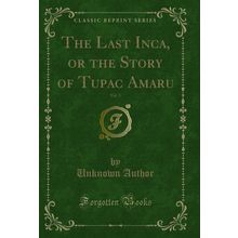 The Last Inca, or the Story of Tupac Amaru, Vol. 3 (Classic Reprint)