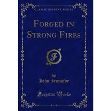 Forged in Strong Fires (Classic Reprint)
