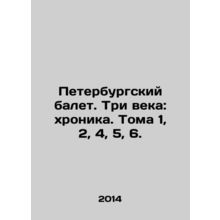 St. Petersburg Ballet. Three Centuries: Chronicle. Volumes 1, 2, 4, 5, 6. In R