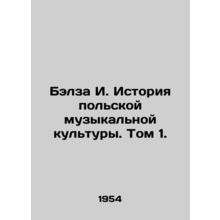 Balza I. History of Polish Music Culture. Volume 1./Belza I. Istoriya polskoy m